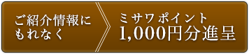 ご紹介情報にもれなくミサワポイント1000円分進呈
