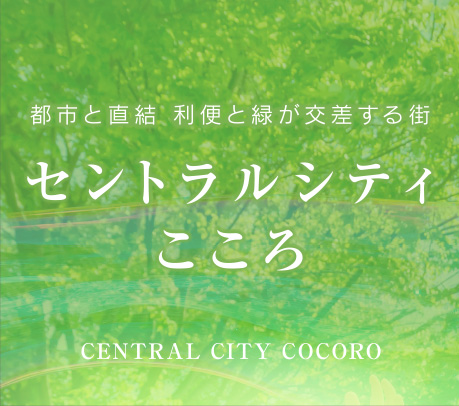 都市と直結 利便と緑が交差する街 セントラルシティこころ